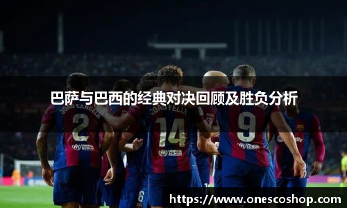 巴萨与巴西的经典对决回顾及胜负分析