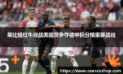 莱比锡红牛迎战美茵茨争夺德甲积分榜重要战役