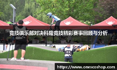 竞技俱乐部对决科隆竞技精彩赛事回顾与分析