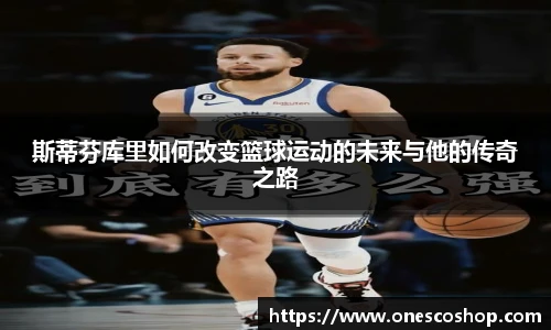 斯蒂芬库里如何改变篮球运动的未来与他的传奇之路