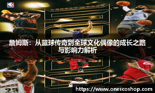 詹姆斯：从篮球传奇到全球文化偶像的成长之路与影响力解析