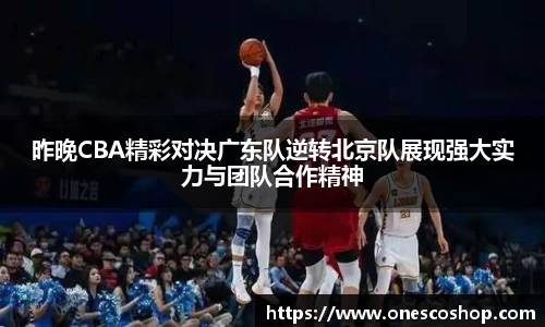 昨晚CBA精彩对决广东队逆转北京队展现强大实力与团队合作精神