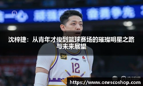 沈梓捷：从青年才俊到篮球赛场的璀璨明星之路与未来展望