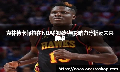 克林特卡佩拉在NBA的崛起与影响力分析及未来展望
