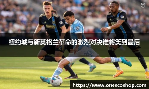 纽约城与新英格兰革命的激烈对决谁将笑到最后