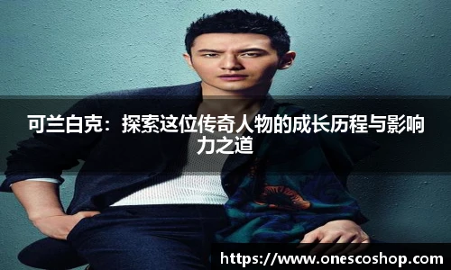 可兰白克：探索这位传奇人物的成长历程与影响力之道