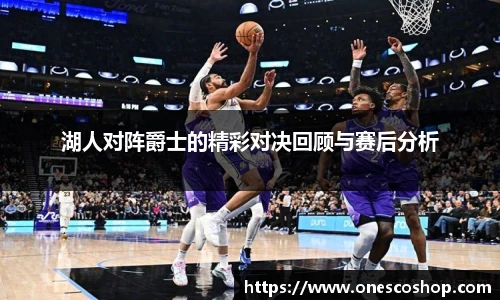 湖人对阵爵士的精彩对决回顾与赛后分析