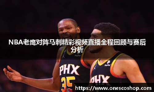 NBA老鹰对阵马刺精彩视频直播全程回顾与赛后分析