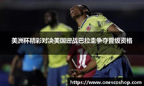美洲杯精彩对决美国迎战巴拉圭争夺晋级资格